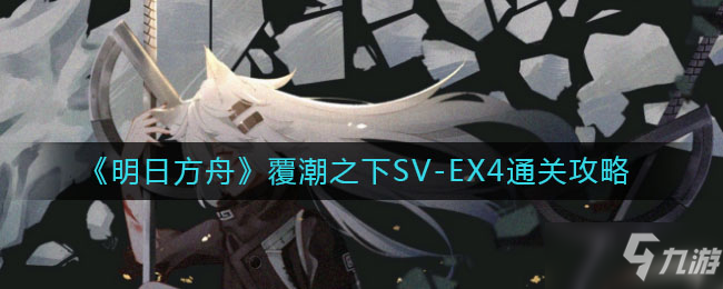 《明日方舟》覆潮之下svex4怎么通关 覆潮之下svex4通关教程