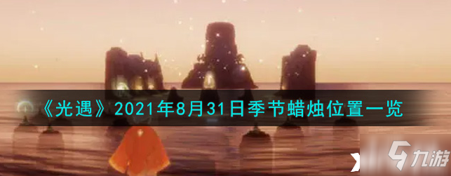 光遇烛火位置图解2021,2021年春牛图解 光遇:2021年8月31日季节蜡烛位置全介绍