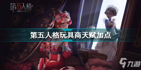 第五人格玩具商天赋加点哪个好玩具商天赋加点选择攻略