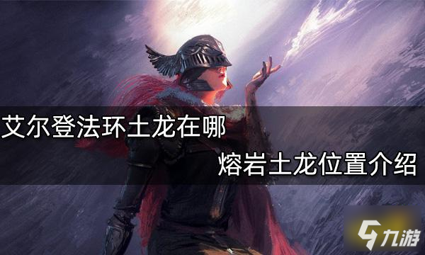 艾尔登法环熔岩土龙位置一览土龙在哪里