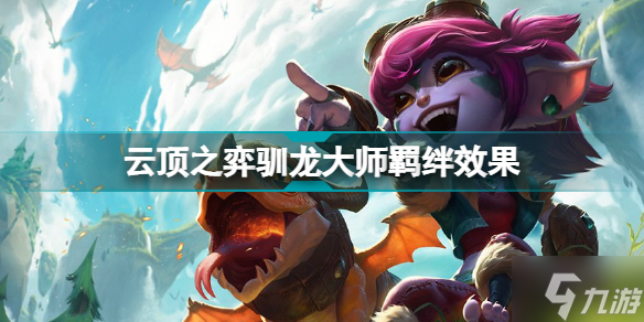 云顶之弈驯龙大师羁绊效果云顶之弈s7巨龙国度驯龙大师有什么用
