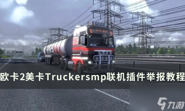 《欧洲卡车模拟2》聯機怎么舉報 美卡Truckersmp聯機插件舉報教程
