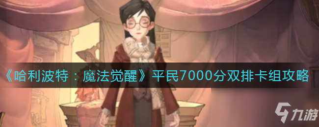 《哈利波特：魔法觉醒》平民7000分双排卡组攻略