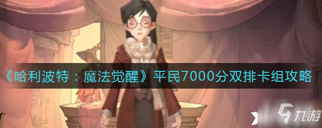 《哈利波特：魔法觉醒》平民7000分双排卡组攻略