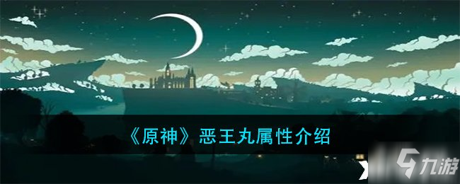 《原神》恶王丸属性一览