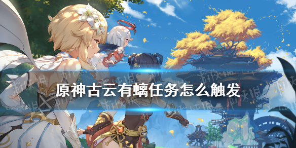 《原神》古云有螭任务接取方法 古云有螭任务触发方式详解