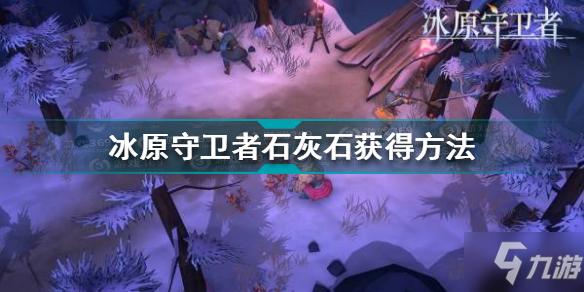 冰原守卫者石灰石怎么获得 冰原守卫者石灰石获得方法