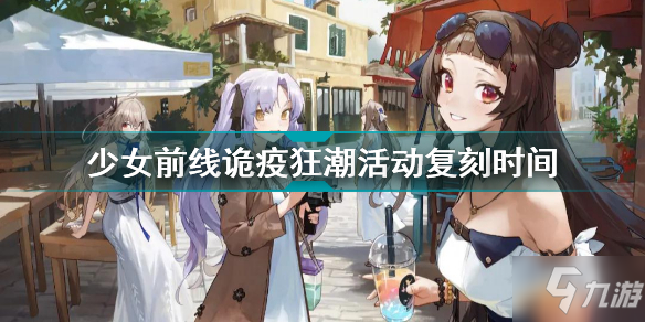 少女前線詭疫狂潮活動什么時候復(fù)刻 少女前線詭疫狂潮活動復(fù)刻時間