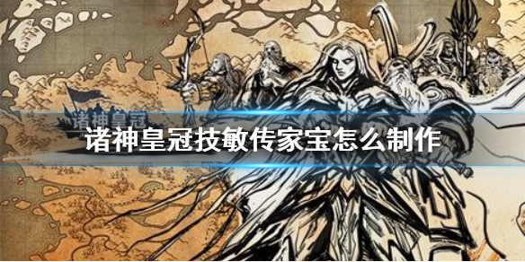 《诸神皇冠》技敏传家宝怎么制作 技敏传家宝制作方法介绍