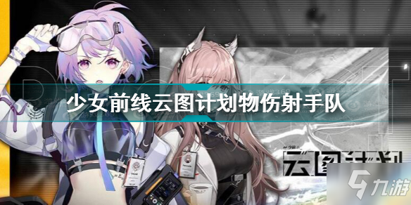 少女前線云圖計(jì)劃物傷射手隊(duì)陣容搭配 少女前線云圖計(jì)劃最強(qiáng)射手隊(duì)陣容