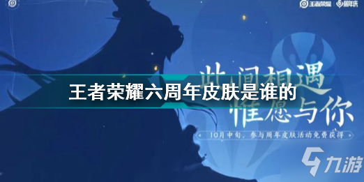 <a id='link_pop' class='keyword-tag' href='https://www.9game.cn/wzry/'>王者荣耀</a>六周年皮肤是哪个英雄 王者荣耀六周年皮肤是谁的