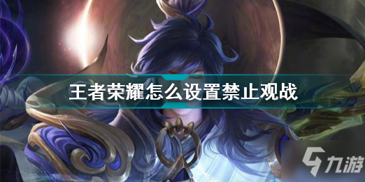 <a id='link_pop' class='keyword-tag' href='https://www.9game.cn/wzry/'>王者荣耀</a>怎么关闭观战 王者荣耀怎么设置禁止观战