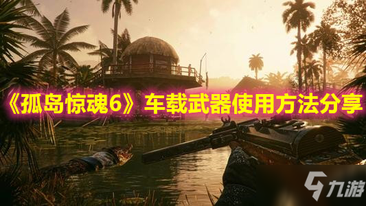 《<a id='link_pop' class='keyword-tag' href='https://www.9game.cn/gdjh6/'>孤岛惊魂6</a>》车载武器使用方法分享