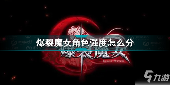 《爆裂魔女》角色强度分析 角色强度排名榜最新