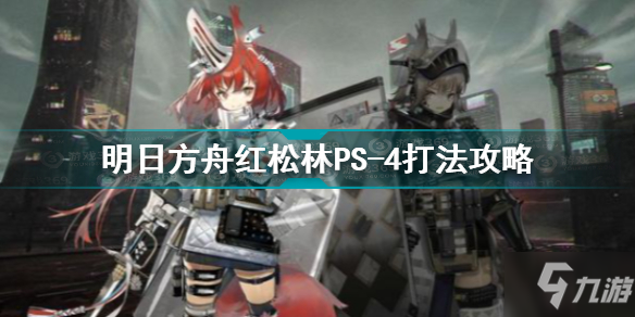 明日方舟红松林PS-4怎么打 明日方舟红松林PS-4打法攻略