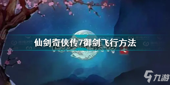 仙剑奇侠传7怎么御剑飞行 仙剑奇侠传7御剑飞行方法