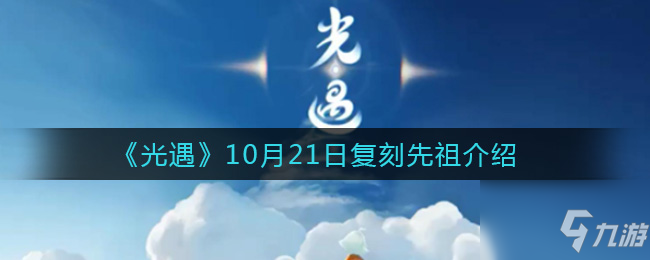 光遇10月21號復(fù)刻先祖是誰？10.21復(fù)刻先祖位置介紹