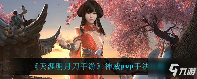 天涯明月刀手游神威pvp怎么玩 神威pvp手法攻略