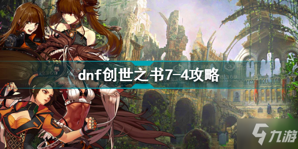 dnf創(chuàng)世之書7-4怎么過 dnf創(chuàng)世之書7-4攻略