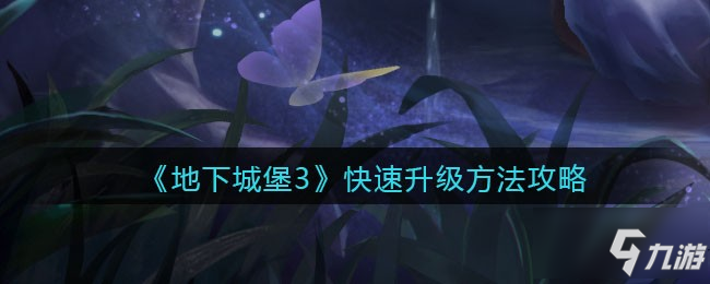 <a id='link_pop' class='keyword-tag' href='https://www.9game.cn/dixiachengbao3hunzhishi/'>地下城堡3魂之诗</a>怎么快速升级 快速升级方法攻略