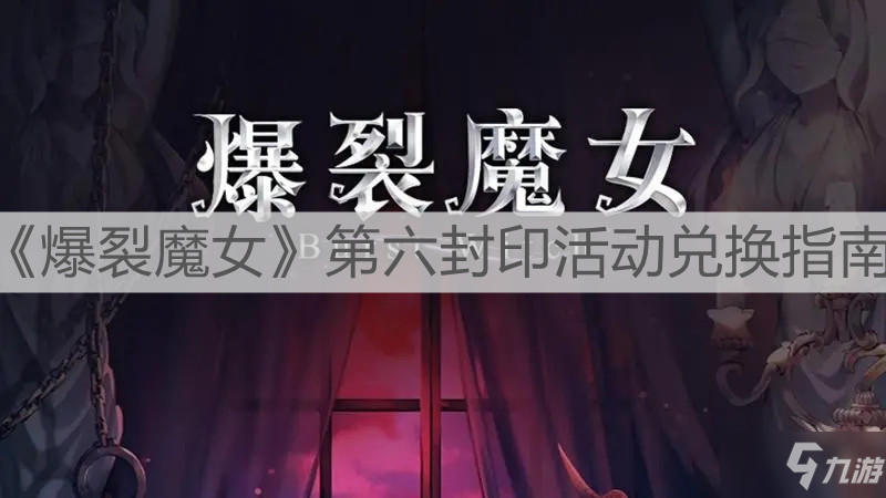 《<a id='link_pop' class='keyword-tag' href='https://www.9game.cn/blmn/'>爆裂魔女</a>》第六封印活动兑换指南