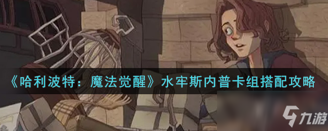 《哈利波特：魔法觉醒》水牢斯内普卡组搭配攻略