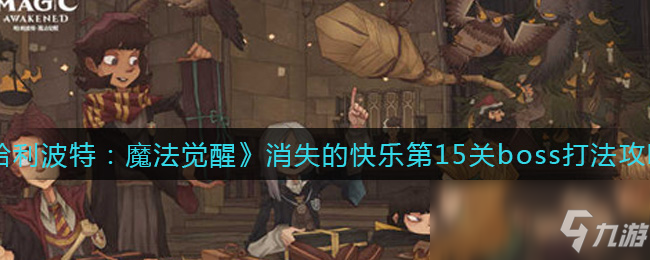《哈利波特：魔法觉醒》消失的快乐第15关boss打法攻略