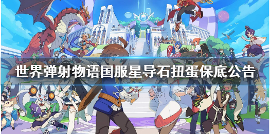 《世界弹射物语》星导石扭蛋保底实装 国服星导石扭蛋保底公告