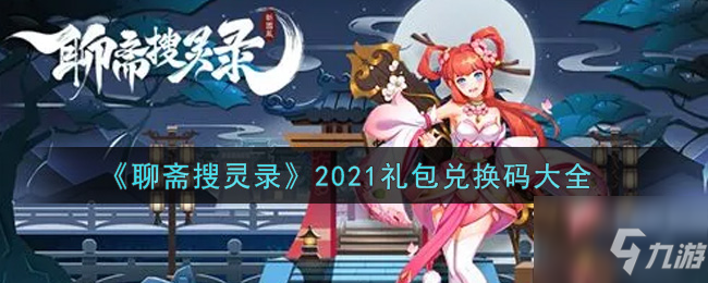 聊齋搜靈錄2021最新禮包兌換碼有哪些 2021禮包兌換碼大全