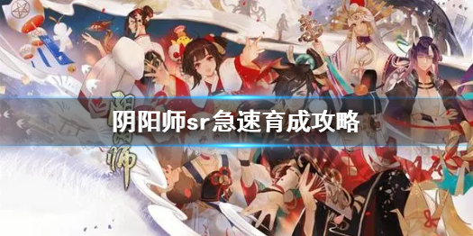 《阴阳师》sr急速育成是什么意思 sr急速育成攻略