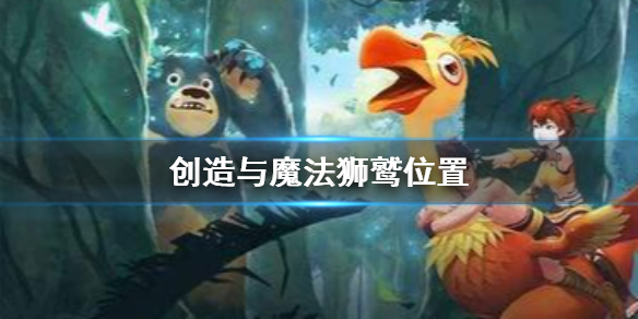 《創(chuàng)造與魔法》獅鷲在哪 獅鷲刷新坐標位置一覽