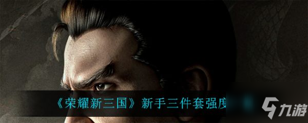 荣耀新三国新手三件套强度怎么样 新手三件套强度一览