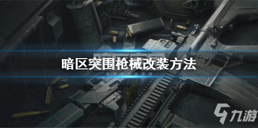《暗区突围》枪械改装技巧教学 枪械如何改装