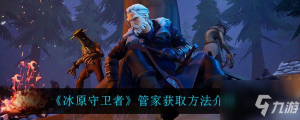 <a id='link_pop' class='keyword-tag' href='https://www.9game.cn/byswz/'>冰原守卫者</a>管家有什么用 管家获取方法介绍