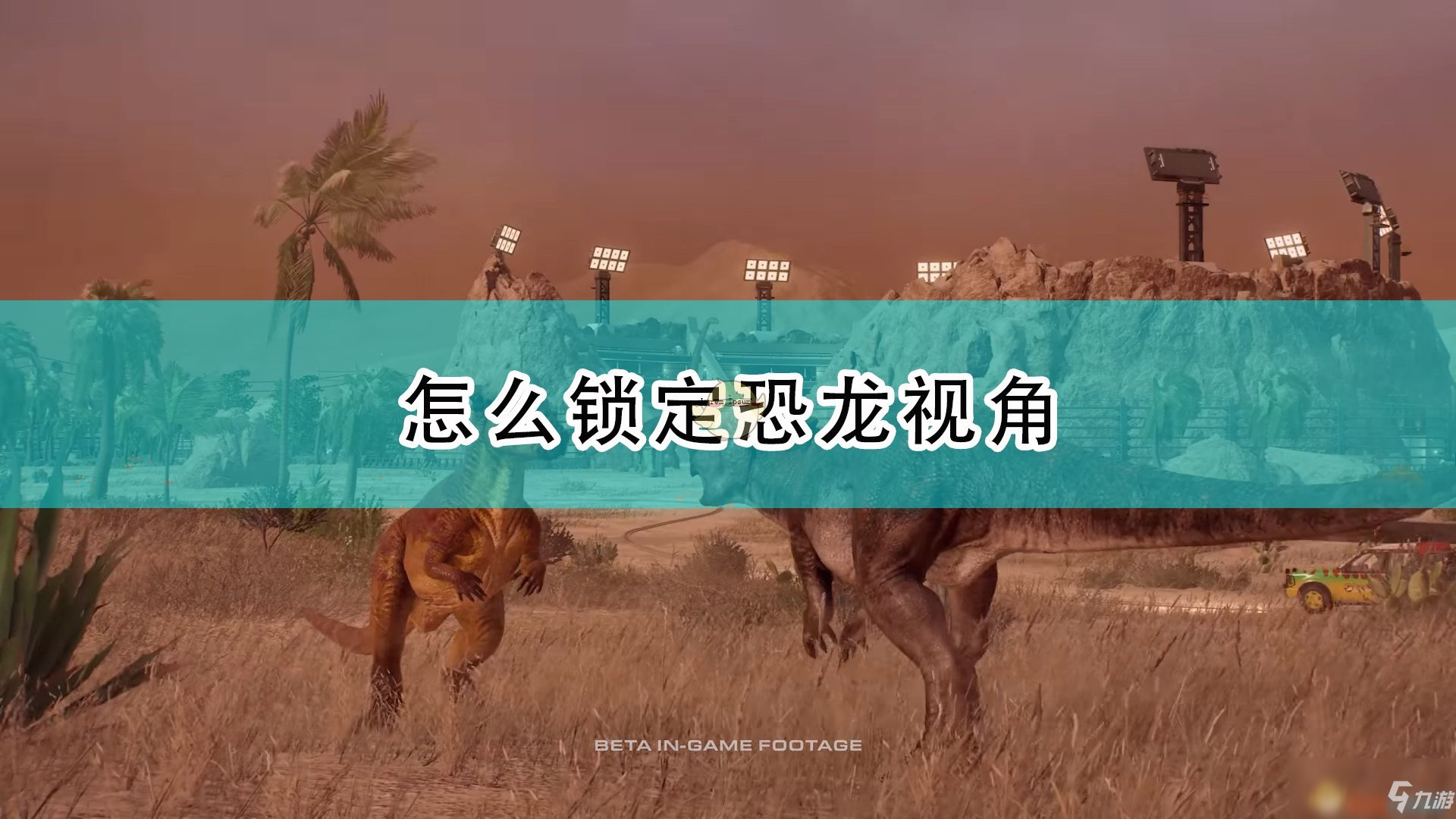 《侏罗纪世界：进化2》锁定恐龙视角攻略大全