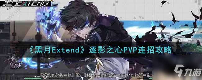黑月Extend逐影之心PVP怎么连招 逐影之心PVP连招攻略