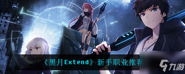 《黑月Extend》新手職業(yè)最強(qiáng)選擇 什么職業(yè)最強(qiáng)