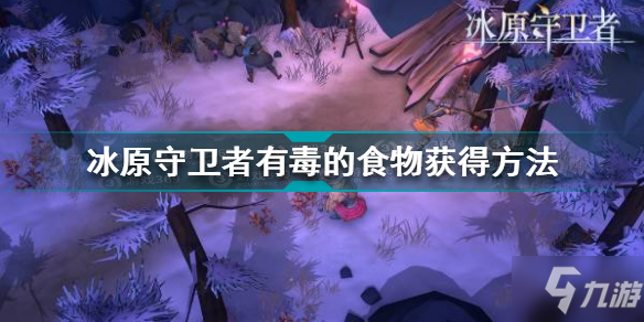 《冰原守卫者》有毒的食物怎么获得 有毒的食物如何获取