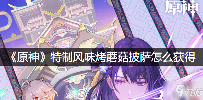 《原神》特制风味烤蘑菇披萨如何获取