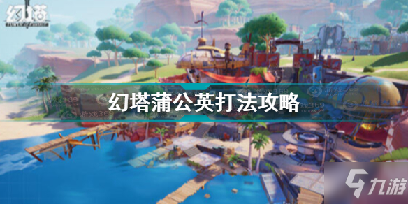 《幻塔》蒲公英怎么打 蒲公英打法技巧攻略