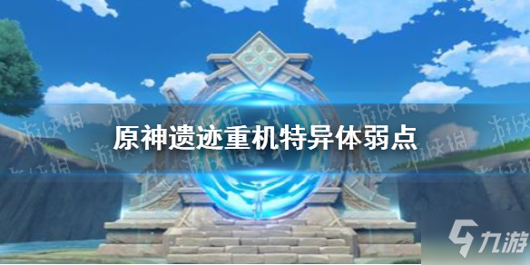 《原神》想知道遺跡重機(jī)特異體打法技巧攻略戳這里 遺跡重機(jī)特異體弱點(diǎn)在哪里