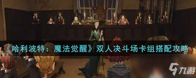 《哈利波特：魔法觉醒》双人决斗场卡组搭配攻略
