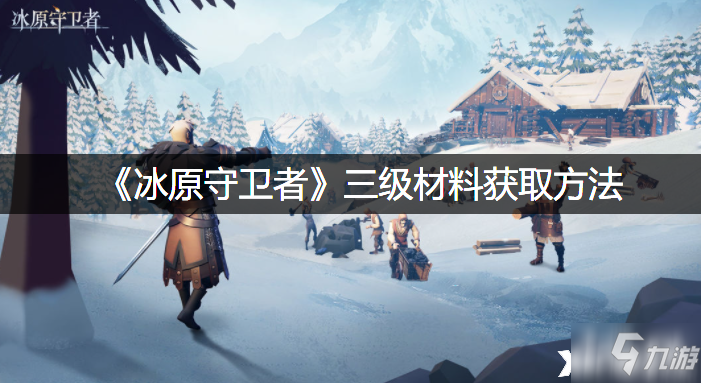 《<a id='link_pop' class='keyword-tag' href='https://www.9game.cn/byswz/'>冰原守卫者</a>》三级材料获取方法