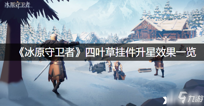 《<a id='link_pop' class='keyword-tag' href='https://www.9game.cn/byswz/'>冰原守卫者</a>》四叶草挂件升星效果一览