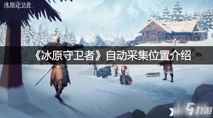 《<a id='link_pop' class='keyword-tag' href='https://www.9game.cn/byswz/'>冰原守卫者</a>》自动采集位置介绍