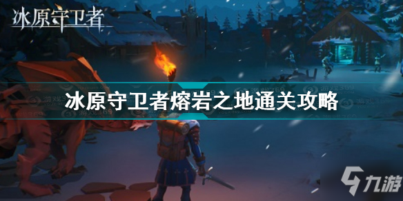 冰原守卫者熔岩之地怎么过 冰原守卫者熔岩之地通关攻略