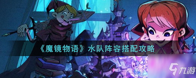 魔鏡物語水隊(duì)陣容怎么搭配 水隊(duì)陣容搭配攻略