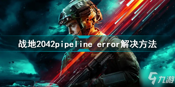 战地2042pipeline error报错怎么办 战地2042pipeline error解决方法