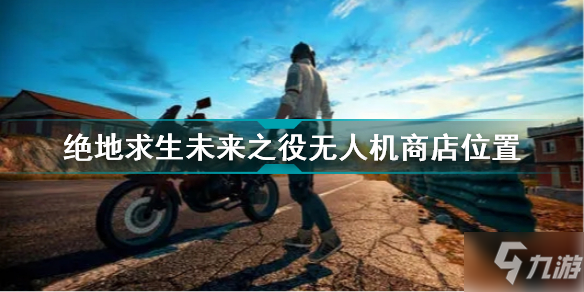 絕地求生未來之役無人機商店在哪 絕地求生未來之役無人機商店位置