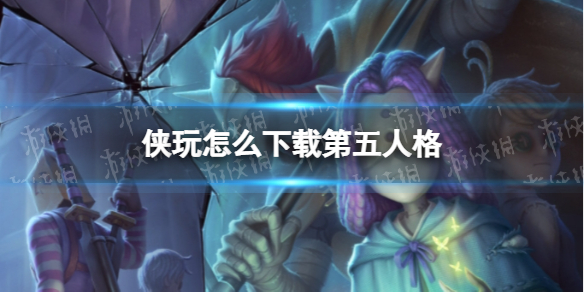 侠玩怎么下载第五人格 第五人格侠玩下载攻略